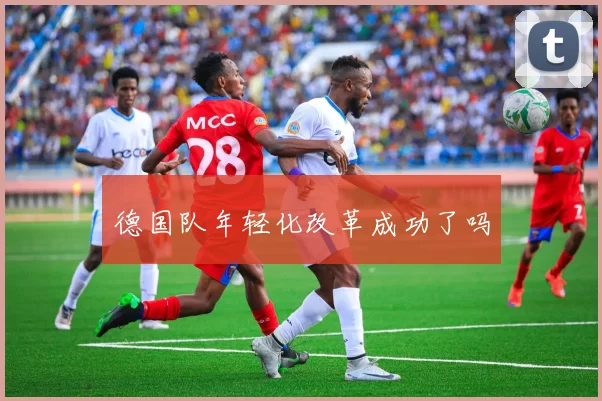 德国队年轻化改革成功了吗