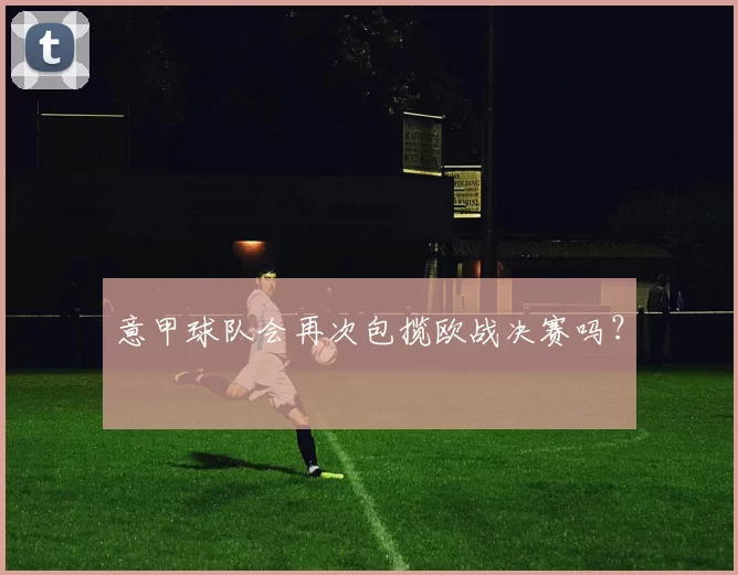 意甲球队会再次包揽欧战决赛吗？