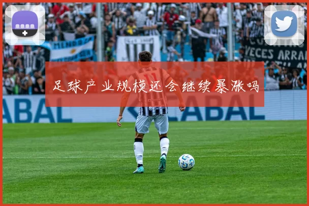 足球产业规模还会继续暴涨吗