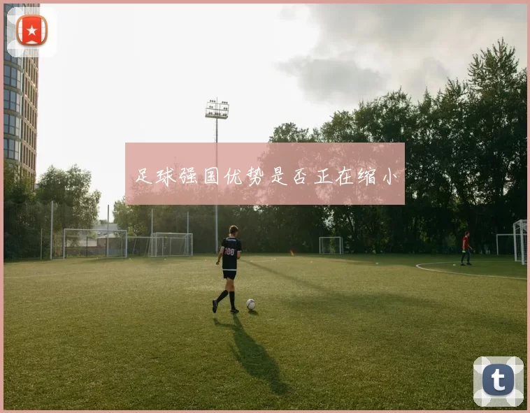 足球强国优势是否正在缩小