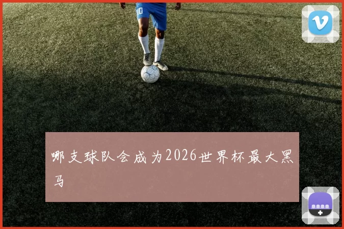 哪支球队会成为2026世界杯最大黑马