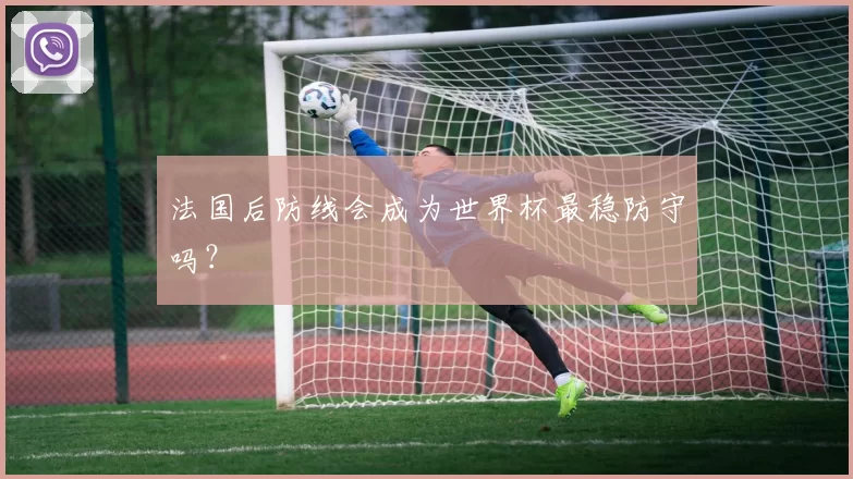 法国后防线会成为世界杯最稳防守吗？