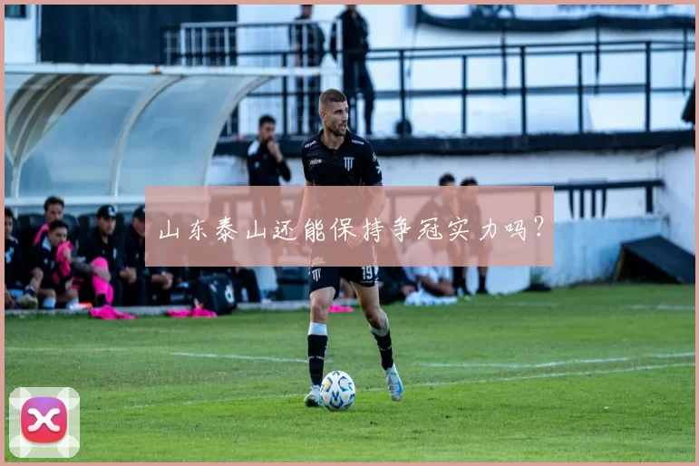 山东泰山还能保持争冠实力吗？
