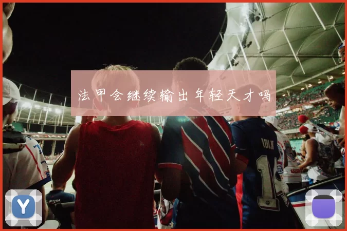 法甲会继续输出年轻天才吗