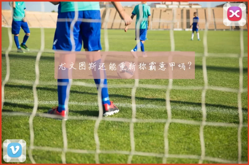 尤文图斯还能重新称霸意甲吗？